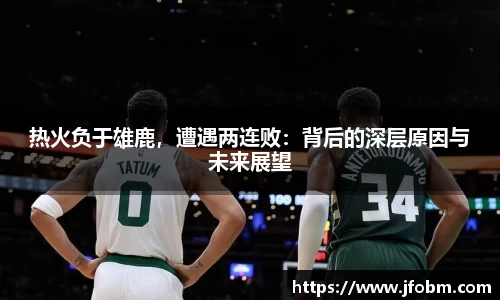热火负于雄鹿，遭遇两连败：背后的深层原因与未来展望