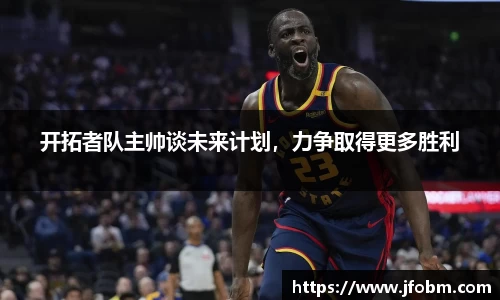 开拓者队主帅谈未来计划，力争取得更多胜利
