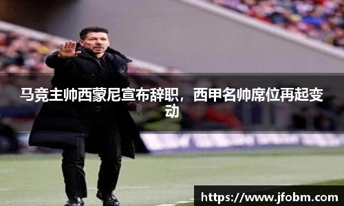 马竞主帅西蒙尼宣布辞职，西甲名帅席位再起变动