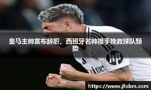 皇马主帅宣布辞职，西班牙名帅接手挽救球队颓势