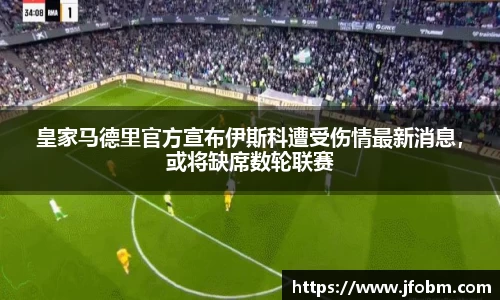 皇家马德里官方宣布伊斯科遭受伤情最新消息，或将缺席数轮联赛