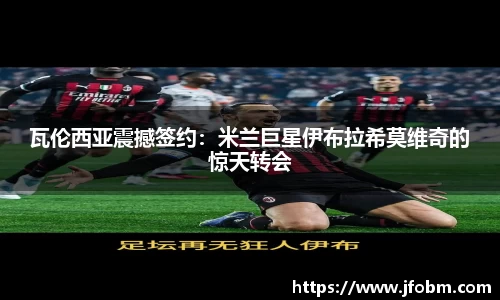 瓦伦西亚震撼签约：米兰巨星伊布拉希莫维奇的惊天转会
