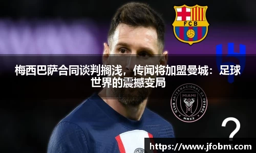 梅西巴萨合同谈判搁浅，传闻将加盟曼城：足球世界的震撼变局