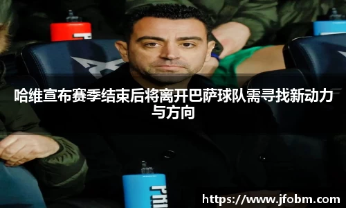 哈维宣布赛季结束后将离开巴萨球队需寻找新动力与方向