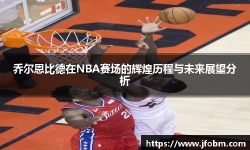 乔尔恩比德在NBA赛场的辉煌历程与未来展望分析