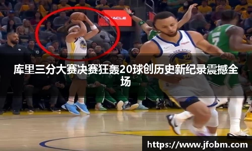 库里三分大赛决赛狂轰20球创历史新纪录震撼全场