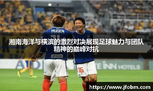 湘南海洋与横滨的激烈对决展现足球魅力与团队精神的巅峰对抗