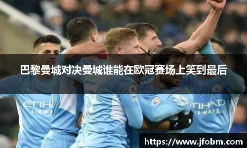 巴黎曼城对决曼城谁能在欧冠赛场上笑到最后