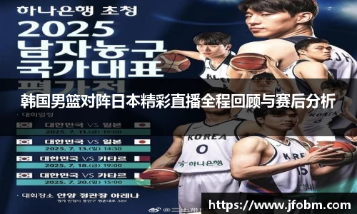 韩国男篮对阵日本精彩直播全程回顾与赛后分析