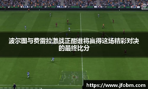 波尔图与费雷拉激战正酣谁将赢得这场精彩对决的最终比分