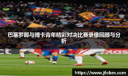 巴塞罗那与博卡青年精彩对决比赛录像回顾与分析