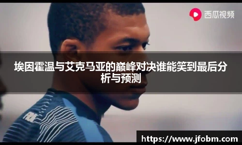 埃因霍温与艾克马亚的巅峰对决谁能笑到最后分析与预测