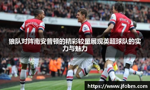 狼队对阵南安普顿的精彩较量展现英超球队的实力与魅力
