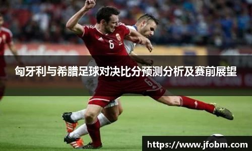 匈牙利与希腊足球对决比分预测分析及赛前展望