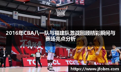 2016年CBA八一队与福建队激战回顾精彩瞬间与赛场亮点分析