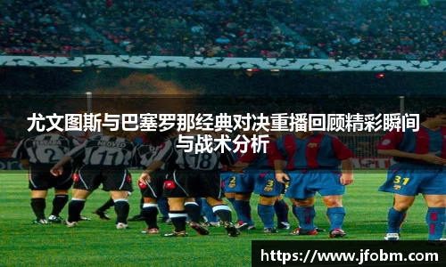 尤文图斯与巴塞罗那经典对决重播回顾精彩瞬间与战术分析