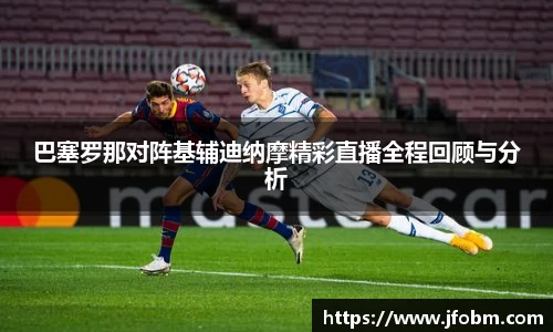 巴塞罗那对阵基辅迪纳摩精彩直播全程回顾与分析