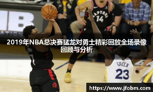2019年NBA总决赛猛龙对勇士精彩回放全场录像回顾与分析