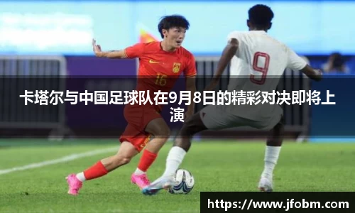 卡塔尔与中国足球队在9月8日的精彩对决即将上演
