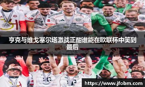 亨克与维戈塞尔塔激战正酣谁能在欧联杯中笑到最后