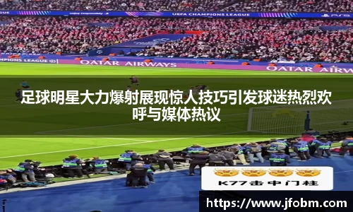 足球明星大力爆射展现惊人技巧引发球迷热烈欢呼与媒体热议