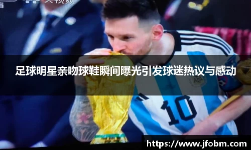 足球明星亲吻球鞋瞬间曝光引发球迷热议与感动