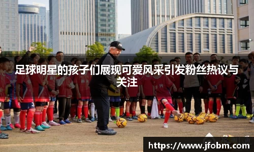 足球明星的孩子们展现可爱风采引发粉丝热议与关注