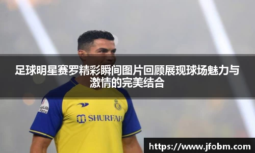 足球明星赛罗精彩瞬间图片回顾展现球场魅力与激情的完美结合