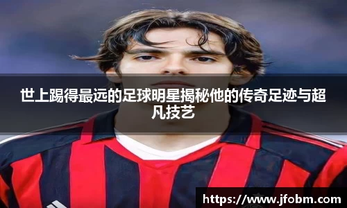 世上踢得最远的足球明星揭秘他的传奇足迹与超凡技艺