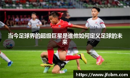 当今足球界的超级巨星是谁他如何定义足球的未来