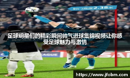 足球明星们的精彩瞬间帅气进球集锦视频让你感受足球魅力与激情