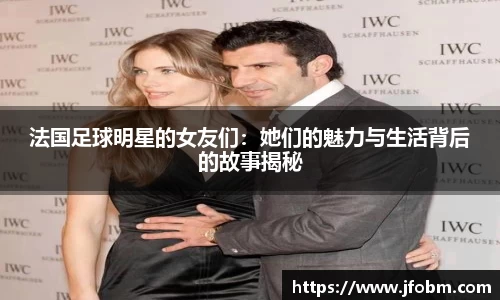 法国足球明星的女友们：她们的魅力与生活背后的故事揭秘