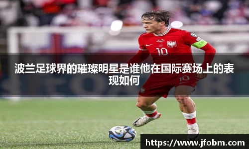 波兰足球界的璀璨明星是谁他在国际赛场上的表现如何